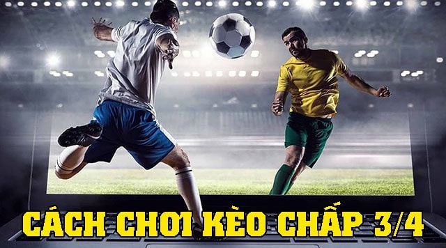 Kinh nghiệm chơi kèo 3/4 chắc thắng cho người mới