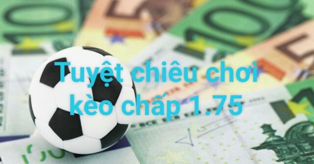 Kèo chấp 1.75 là gì? Tuyệt chiêu chơi kèo chấp đỉnh cao